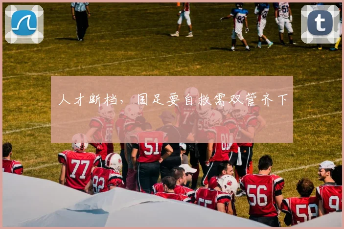 人才断档，国足要自救需双管齐下