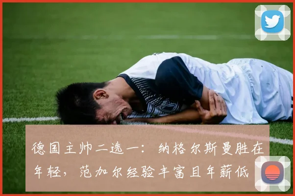 德国主帅二选一：纳格尔斯曼胜在年轻，范加尔经验丰富且年薪低