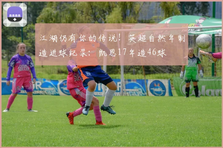 江湖仍有你的传说！英超自然年制造进球纪录：凯恩17年造46球