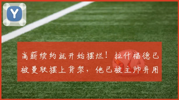 高薪续约就开始摆烂！拉什福德已被曼联摆上货架，他已被主帅弃用