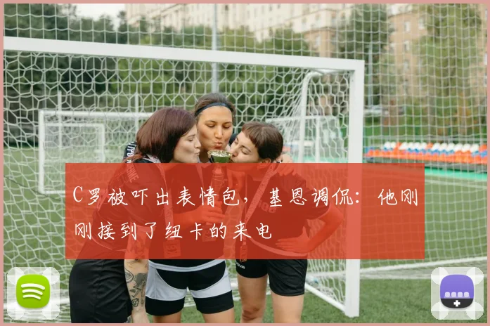 C罗被吓出表情包，基恩调侃：他刚刚接到了纽卡的来电