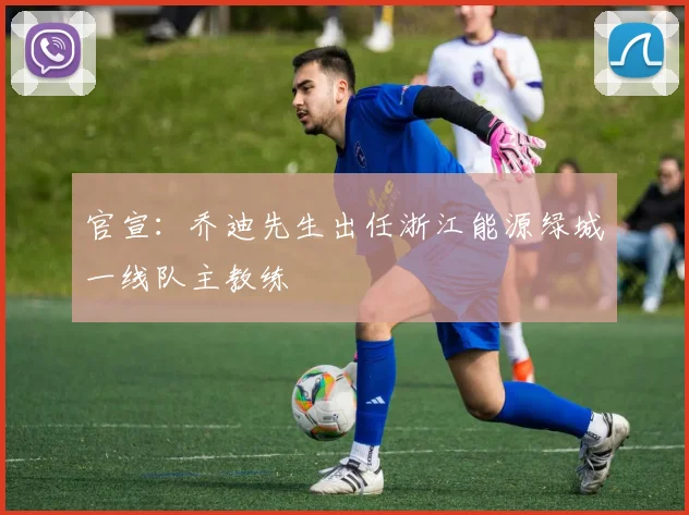 官宣：乔迪先生出任浙江能源绿城一线队主教练