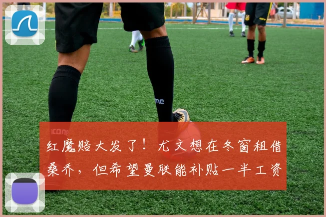 红魔赔大发了！尤文想在冬窗租借桑乔，但希望曼联能补贴一半工资