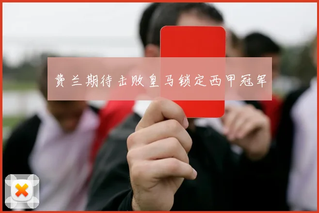 费兰期待击败皇马锁定西甲冠军