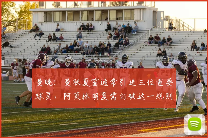 曼晚：曼联夏窗通常引进三位重要球员，阿莫林明夏需打破这一规则