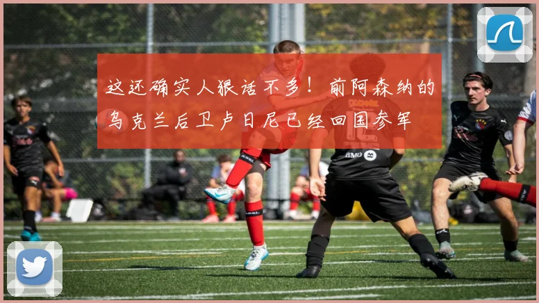 这还确实人狠话不多！前阿森纳的乌克兰后卫卢日尼已经回国参军