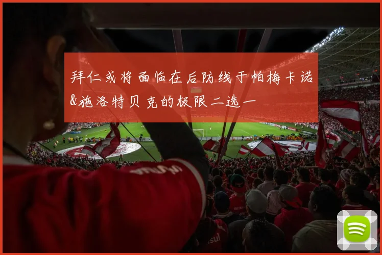 拜仁或将面临在后防线于帕梅卡诺&施洛特贝克的极限二选一