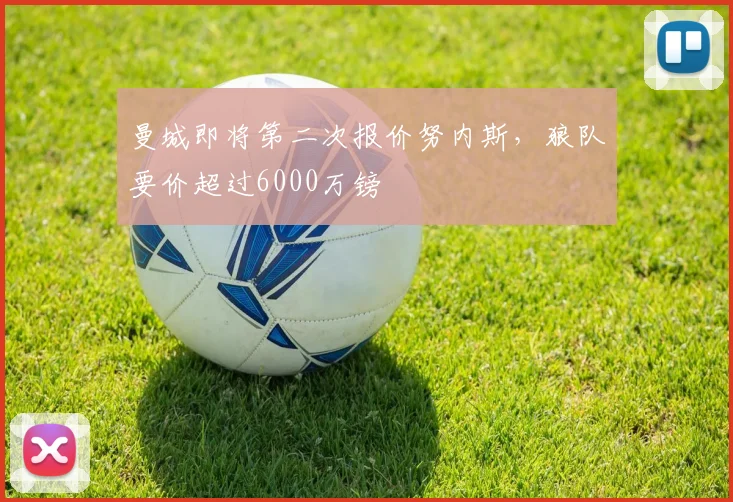 曼城即将第二次报价努内斯，狼队要价超过6000万镑