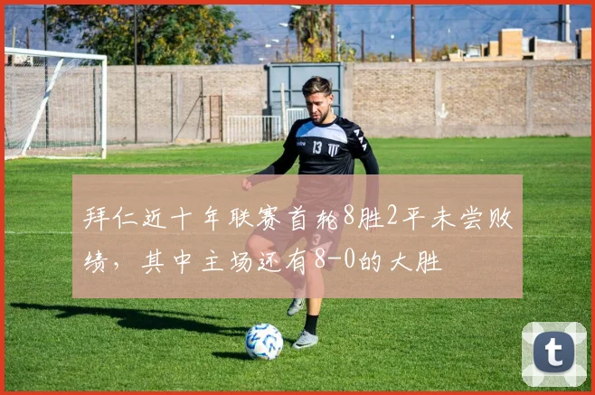拜仁近十年联赛首轮8胜2平未尝败绩，其中主场还有8-0的大胜