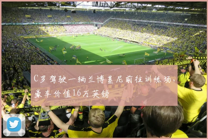 C罗驾驶一辆兰博基尼前往训练场，豪车价值16万英镑