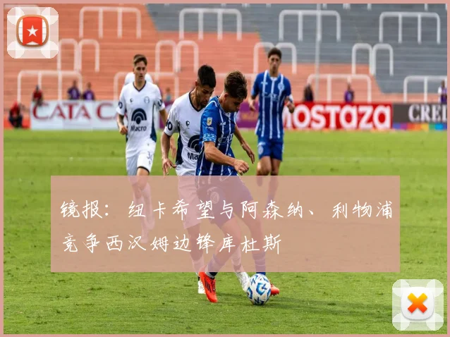 镜报：纽卡希望与阿森纳、利物浦竞争西汉姆边锋库杜斯