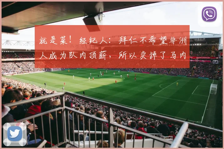 就是菜！经纪人：拜仁不希望非洲人成为队内顶薪，所以卖掉了马内