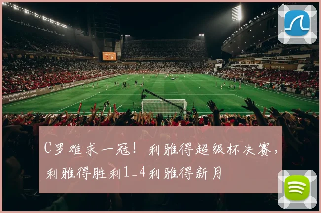 C罗难求一冠！利雅得超级杯决赛，利雅得胜利1_4利雅得新月