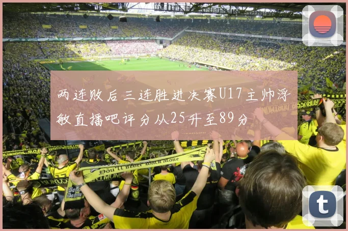 两连败后三连胜进决赛U17主帅浮嶋敏直播吧评分从25升至89分