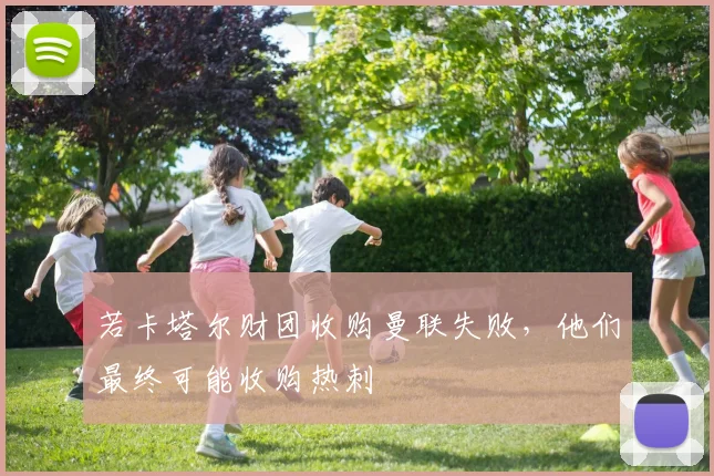 若卡塔尔财团收购曼联失败，他们最终可能收购热刺