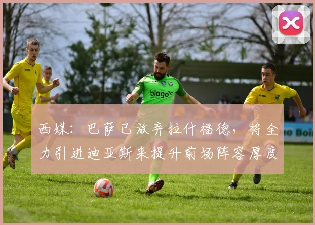 西媒：巴萨已放弃拉什福德，将全力引进迪亚斯来提升前场阵容厚度