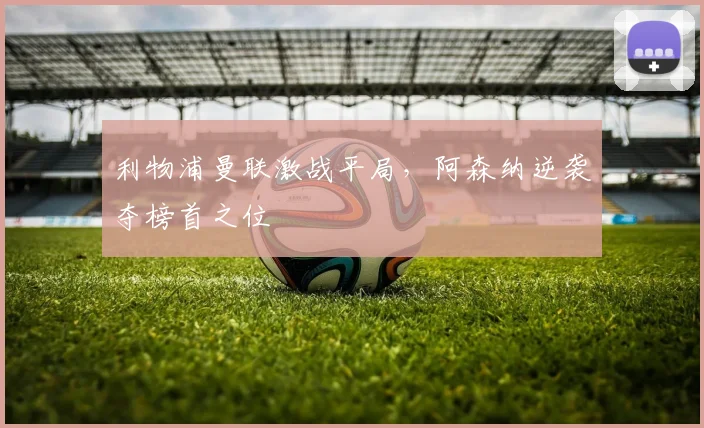 利物浦曼联激战平局，阿森纳逆袭夺榜首之位