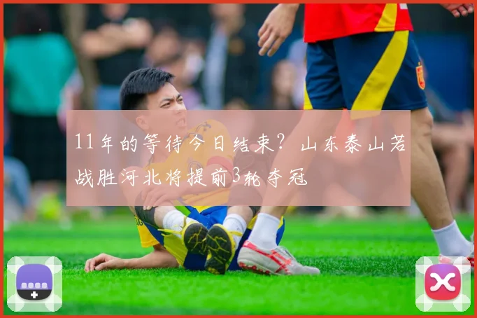 11年的等待今日结束？山东泰山若战胜河北将提前3轮夺冠