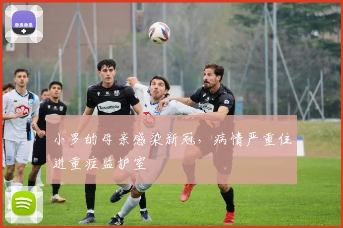 小罗的母亲感染新冠，病情严重住进重症监护室