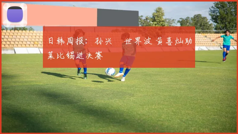 日韩周报：孙兴慜世界波 黄喜灿助莱比锡进决赛